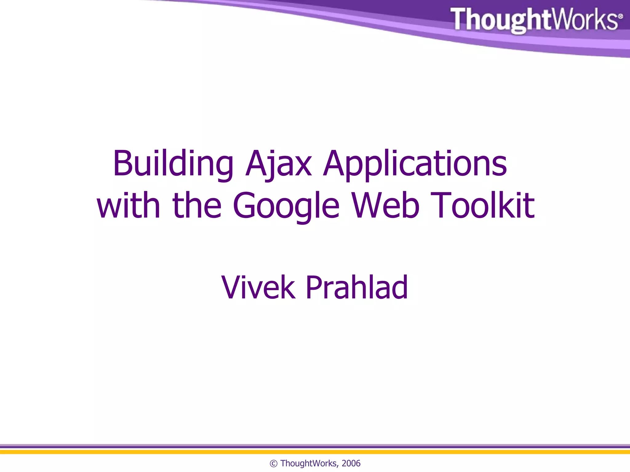 Building Ajax Applications with the Google Web Toolkit Vivek Prahlad 