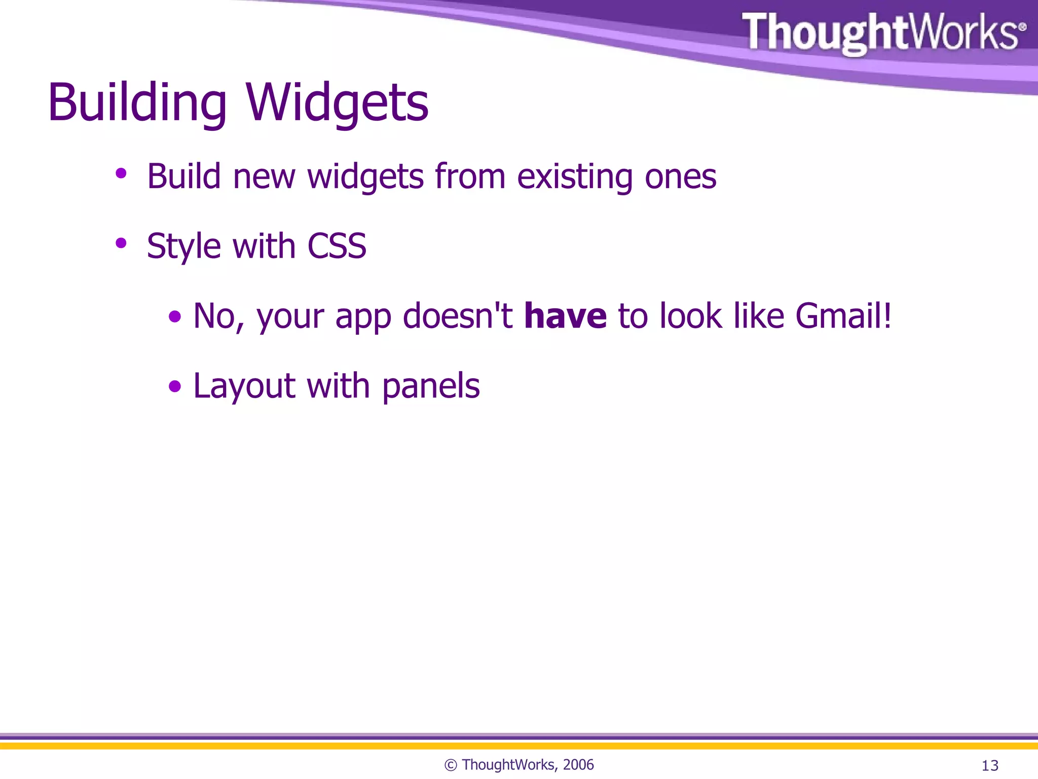 Building Widgets Build new widgets from existing ones Style with CSS No, your app doesn't have to look like Gmail! Layout with panels 