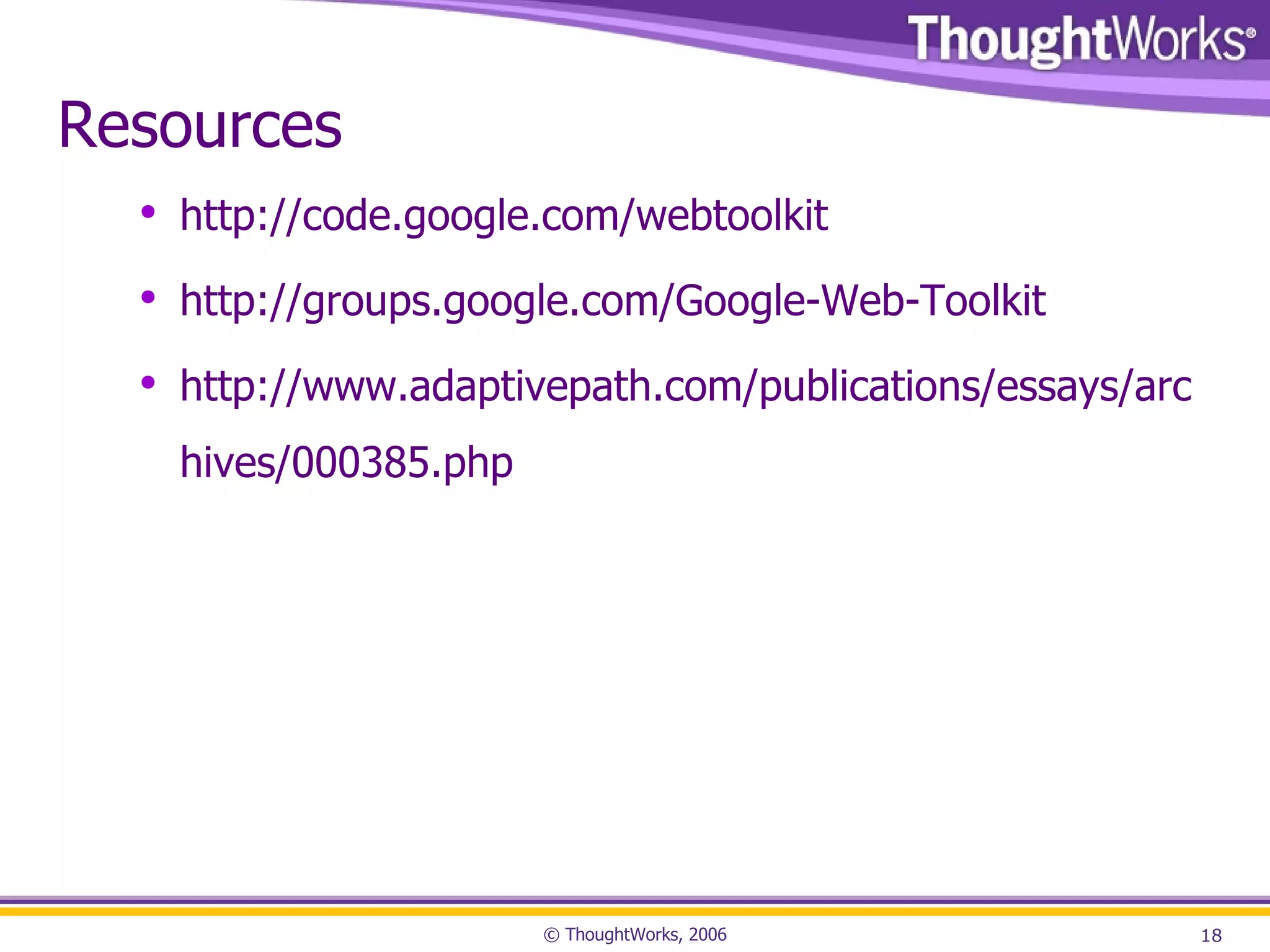 Resources http://code.google.com/webtoolkit http://groups.google.com/Google-Web-Toolkit http://www.adaptivepath.com/publications/essays/archives/000385.php 