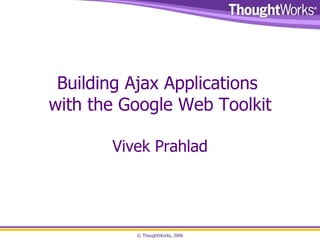 Building Ajax Applications  with the Google Web Toolkit Vivek Prahlad 