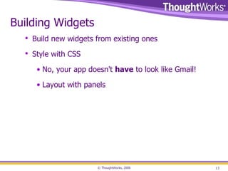 Building Widgets Build new widgets from existing ones Style with CSS No, your app doesn't  have  to look like Gmail! Layout with panels 