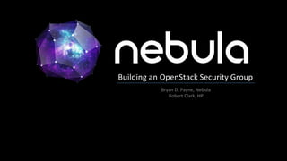 Building	
  an	
  OpenStack	
  Security	
  Group	
  
                Bryan	
  D.	
  Payne,	
  Nebula	
  
                   Robert	
  Clark,	
  HP	
  
 