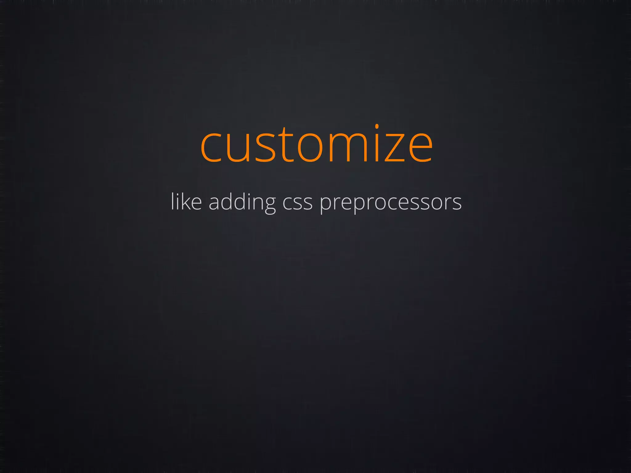 customize like adding css preprocessors 
