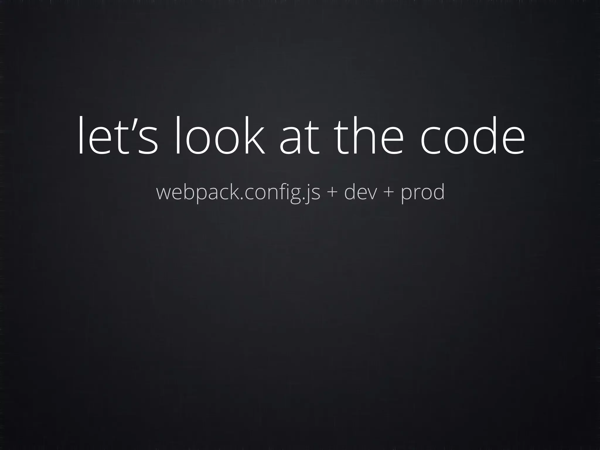 let’s look at the code webpack.conﬁg.js + dev + prod 
