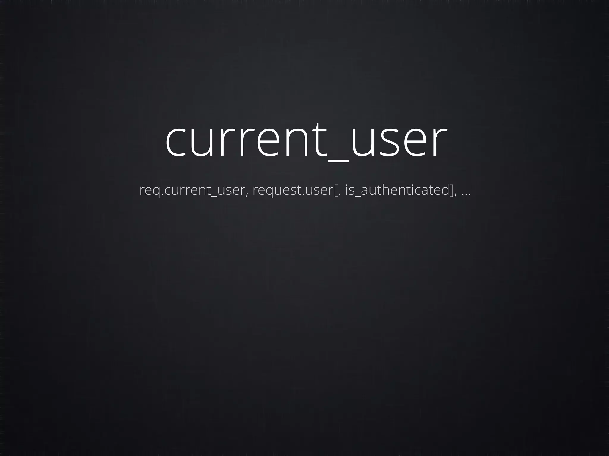 current_user req.current_user, request.user[. is_authenticated], … 