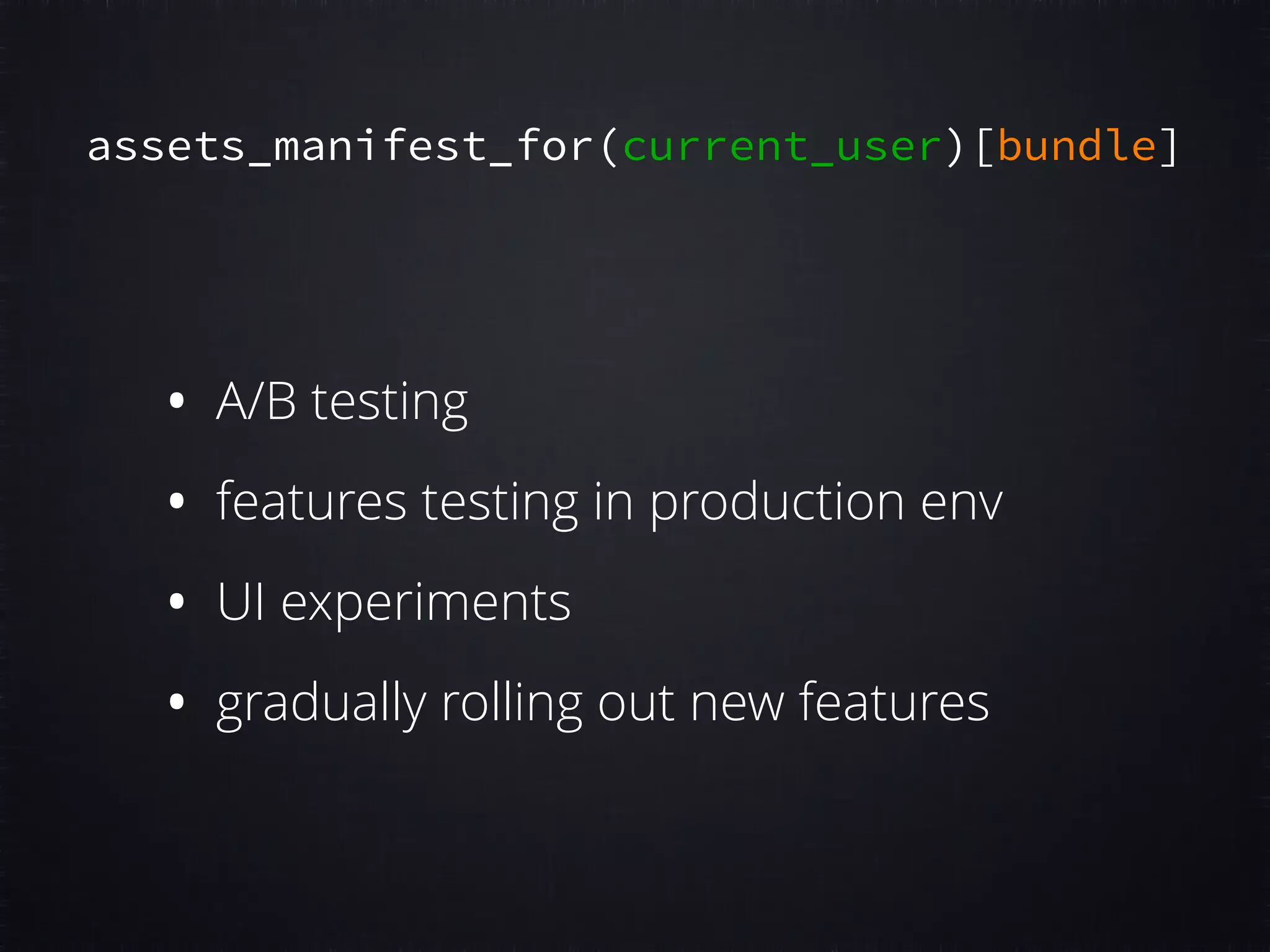 assets_manifest_for(current_user)[bundle] • A/B testing • features testing in production env • UI experiments • gradually rolling out new features 