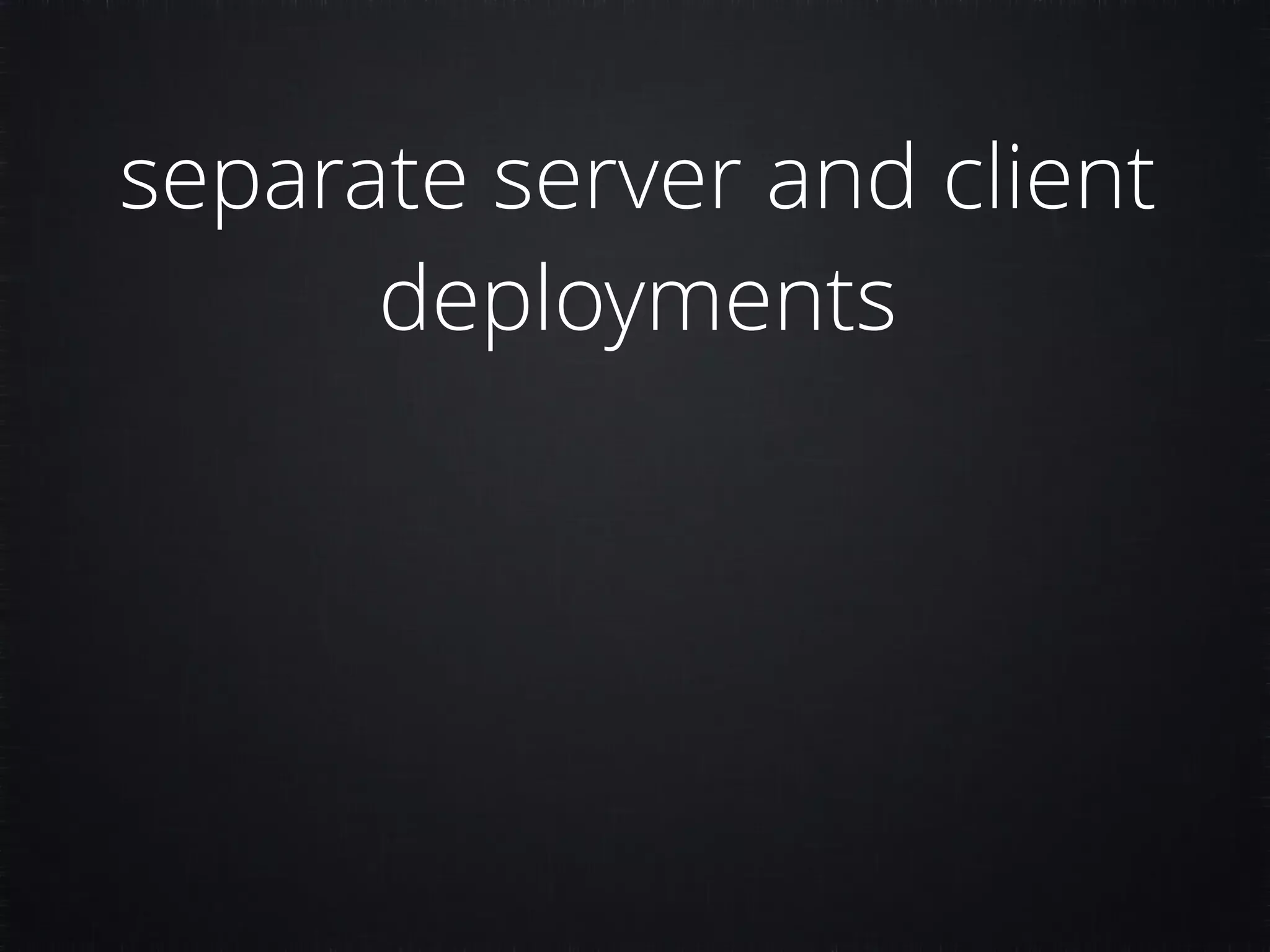 separate server and client deployments 