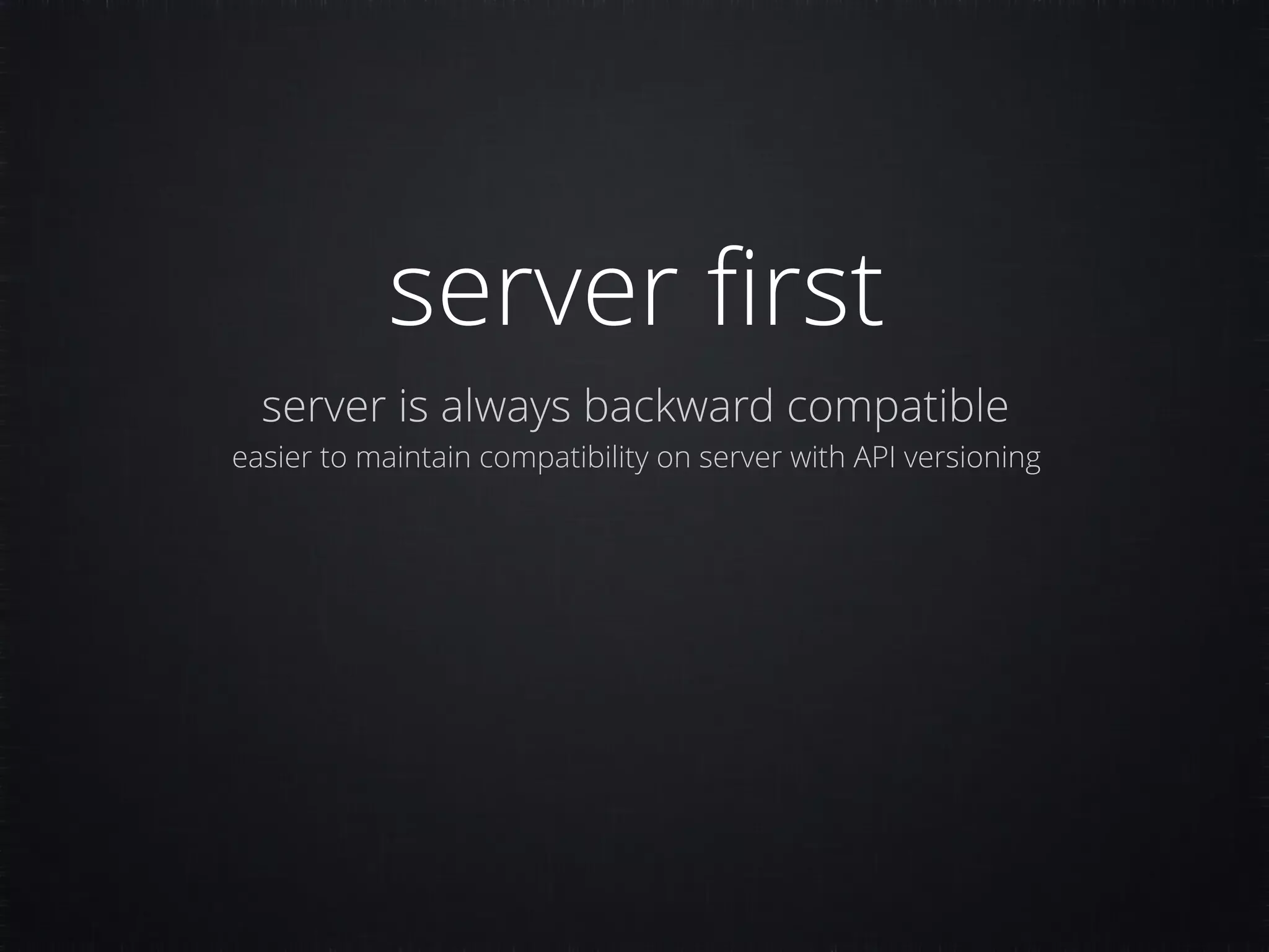 server ﬁrst server is always backward compatible easier to maintain compatibility on server with API versioning 