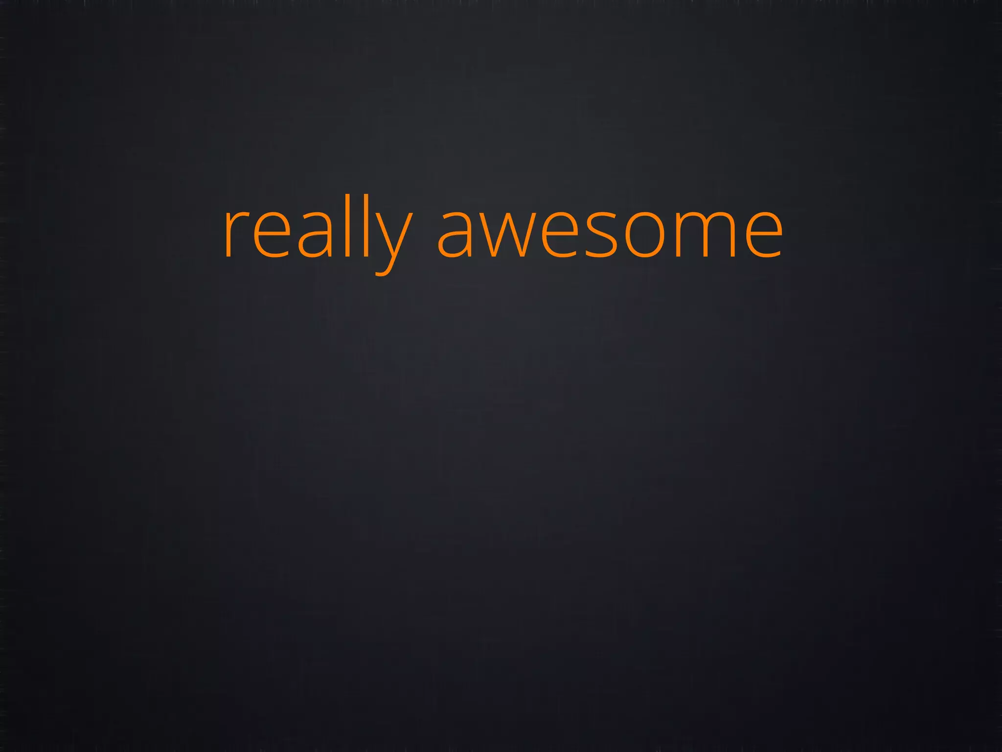 really awesome 