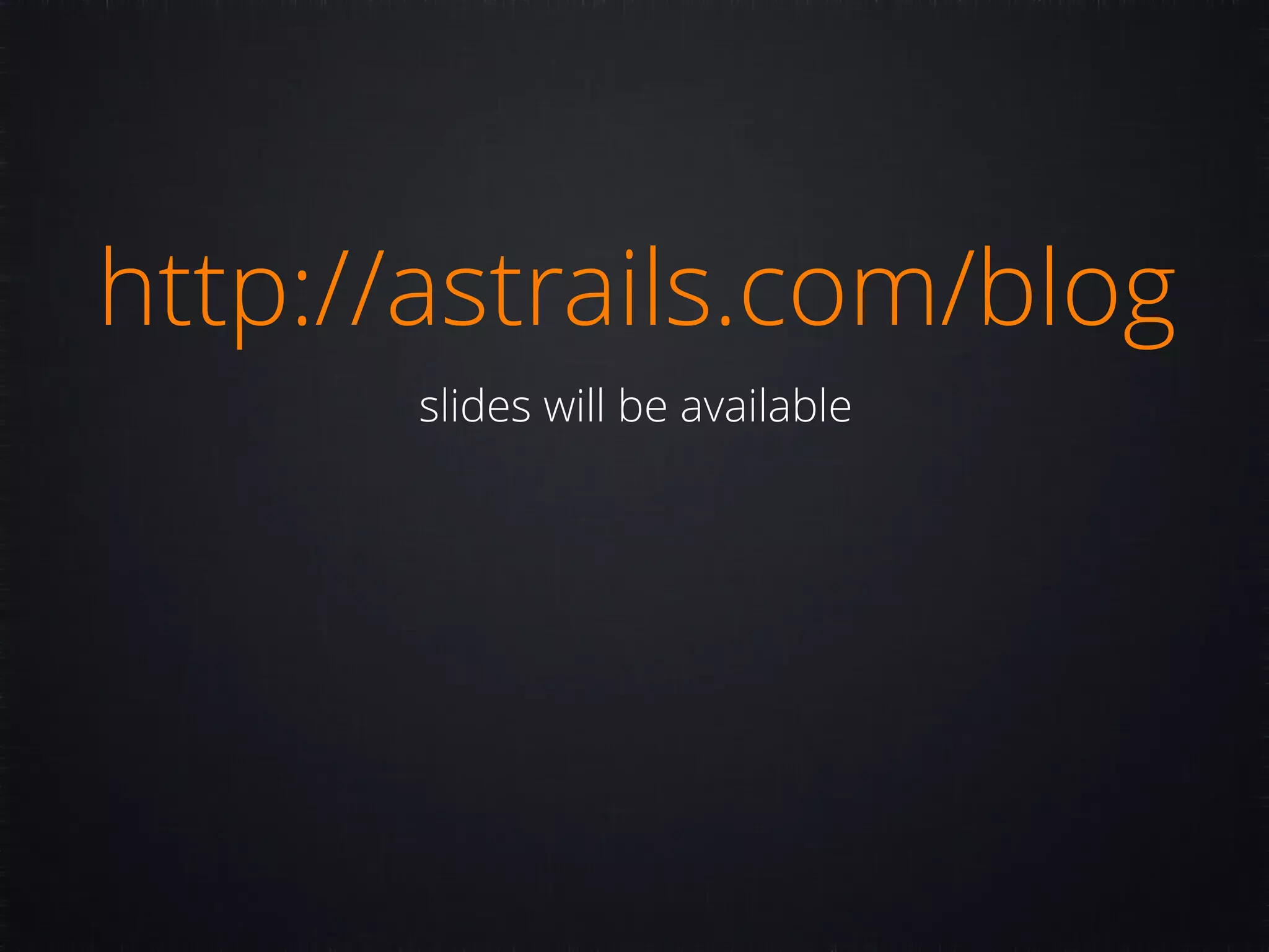 http://astrails.com/blog slides will be available 