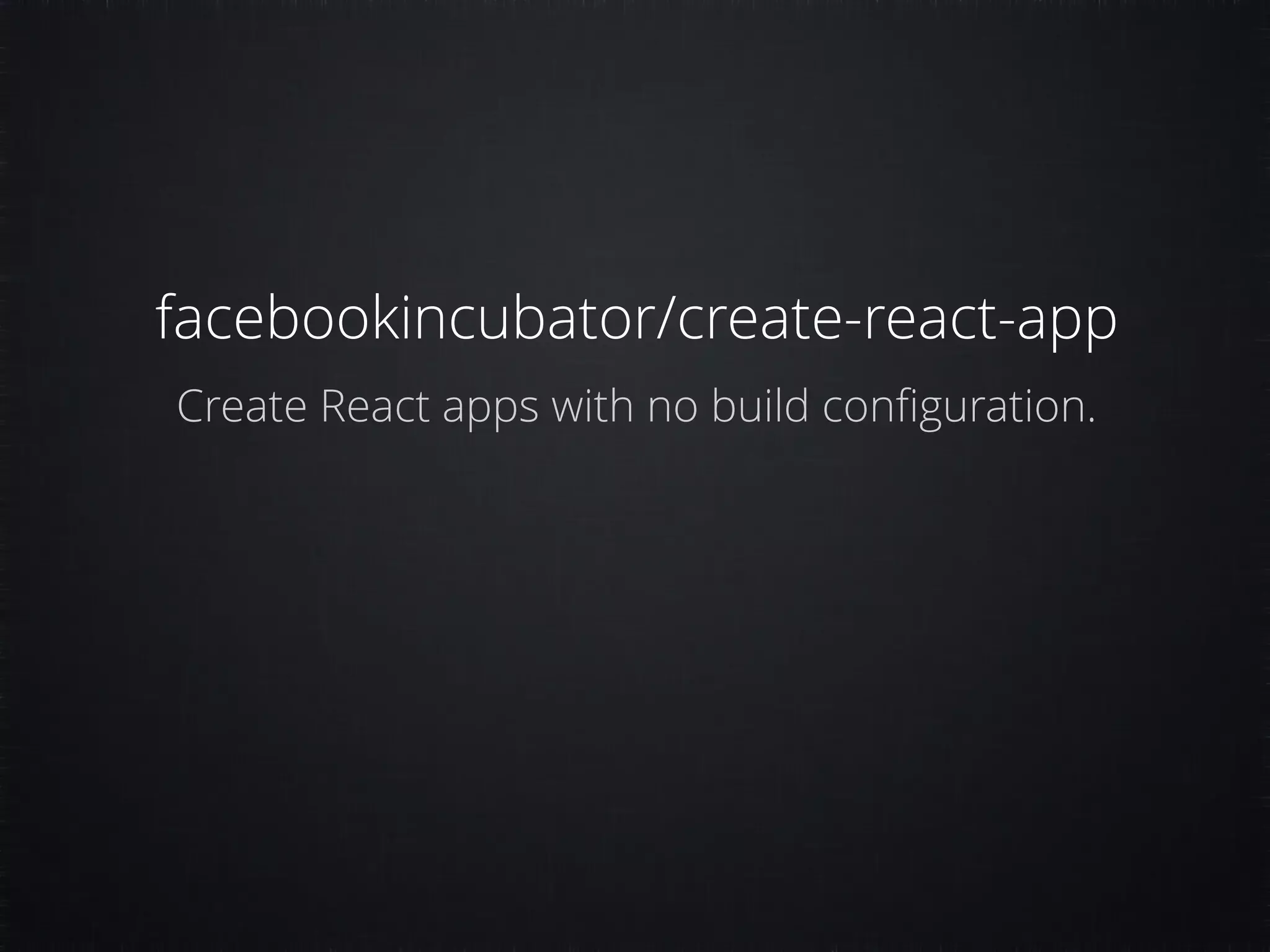 facebookincubator/create-react-app Create React apps with no build conﬁguration. 