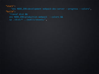 “start":
"env NODE_ENV=development webpack-dev-server --progress --colors",
“build":
"rimraf dist &&
env NODE_ENV=production webpack --colors &&
cp ./dist/* ../public/assets/",
 