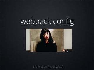 webpack conﬁg
http://imgur.com/gallery/EnAmi
 