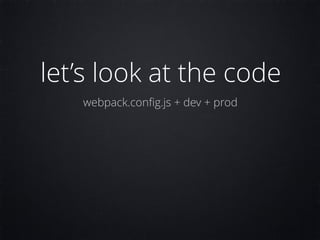 let’s look at the code
webpack.conﬁg.js + dev + prod
 
