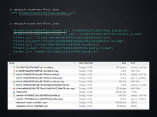 // webpack-chunk-manifest.json
{"0":"0-b065752a37e19efffbe1.bundle.js"}  
// webpack-asset-manifest.json 
{  
"0-b065752a37e19efffbe1.bundle.js": "0-b065752a37e19efffbe1.bundle.js",  
"0-b065752a37e19efffbe1.bundle.js.map": "0-b065752a37e19efffbe1.bundle.js.map",  
"client.css": "client-e9da9d78d42878a4c3a5a7ab1330ea79.css",  
"client.css.map": "client-e9da9d78d42878a4c3a5a7ab1330ea79.css.map",  
"client.js": "client-149e7f81934ccd4797d6.bundle.js",  
"client.js.map": "client-149e7f81934ccd4797d6.bundle.js.map",  
"vendor.js": "vendor-411f8db22ac4a264ff0d.bundle.js"  
}  
 