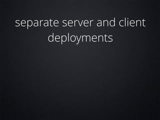 separate server and client
deployments
 
