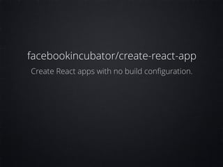 facebookincubator/create-react-app
Create React apps with no build conﬁguration.
 