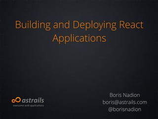 Building and Deploying React
Applications
Boris Nadion
boris@astrails.com
@borisnadion
 