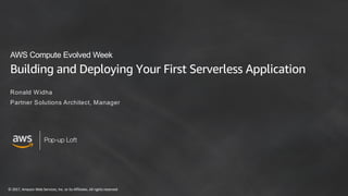© 2017, Amazon Web Services, Inc. or its Affiliates. All rights reserved
Pop-up Loft
Building and Deploying Your First Serverless Application
Ronald Widha
Partner Solutions Architect, Manager
AWS Compute Evolved Week
 