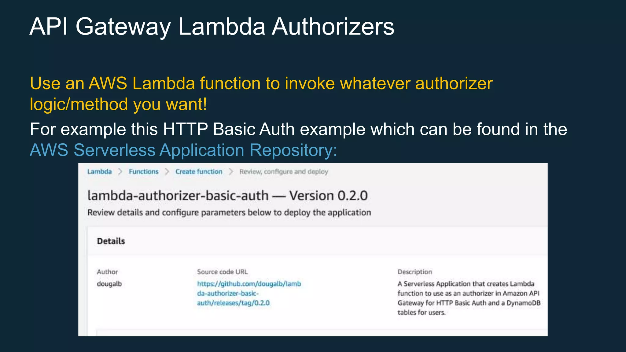API Gateway Lambda Authorizers Use an AWS Lambda function to invoke whatever authorizer logic/method you want! For example this HTTP Basic Auth example which can be found in the AWS Serverless Application Repository: 
