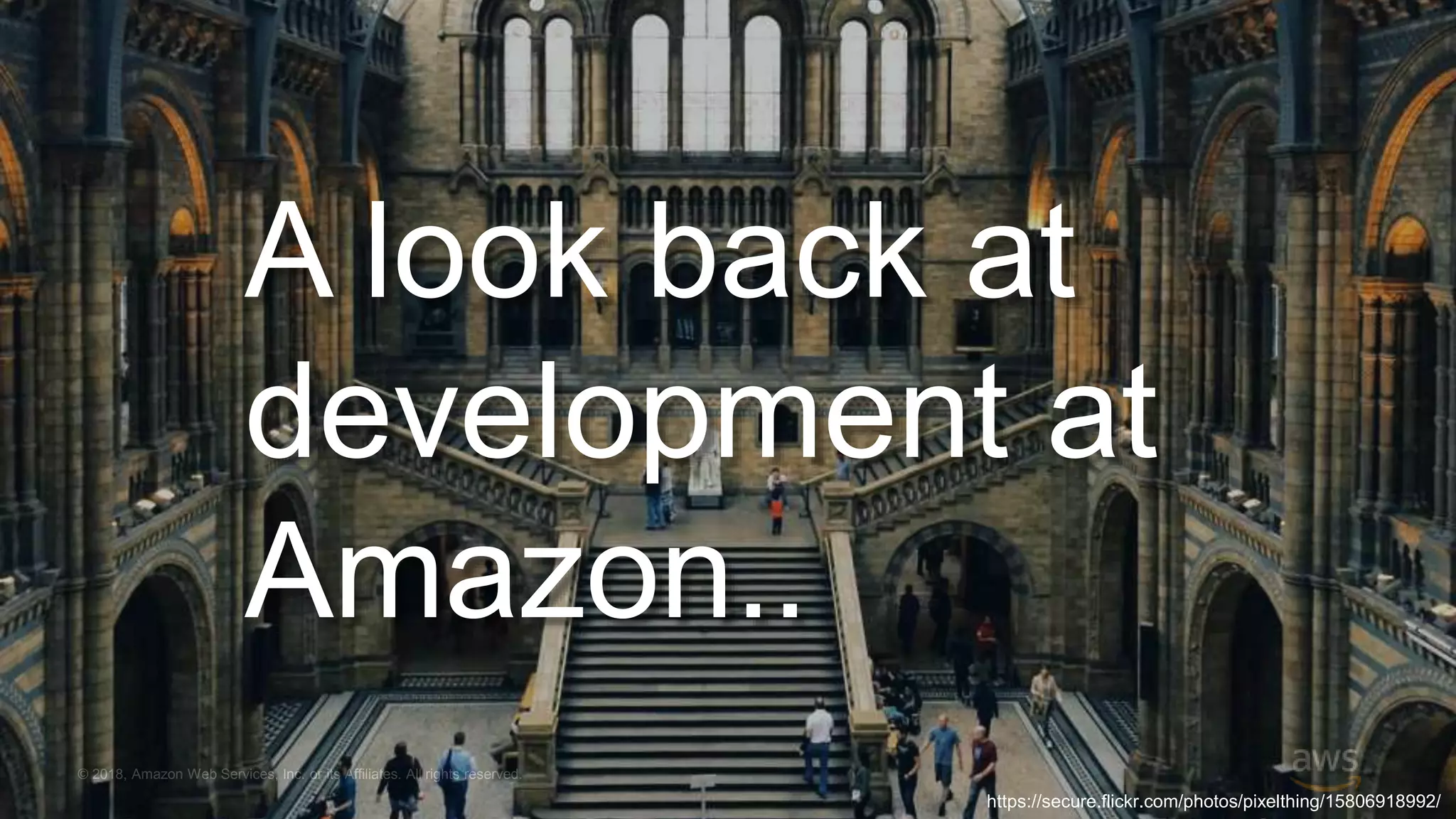 © 2018, Amazon Web Services, Inc. or its Affiliates. All rights reserved. A look back at development at Amazon.. https://secure.flickr.com/photos/pixelthing/15806918992/ 