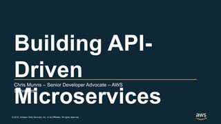 © 2018, Amazon Web Services, Inc. or its Affiliates. All rights reserved.
Chris Munns – Senior Developer Advocate – AWS
Serverless
Building API-
Driven
Microservices
 