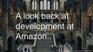 © 2018, Amazon Web Services, Inc. or its Affiliates. All rights reserved.
A look back at
development at
Amazon..
https://secure.flickr.com/photos/pixelthing/15806918992/
 