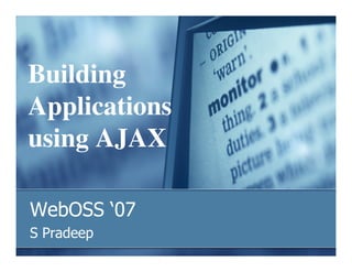 Building
Applications
using AJAX

WebOSS ‘07
S Pradeep