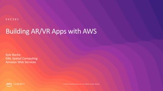 © 2019, Amazon Web Services, Inc. or its affiliates. All rights reserved.S U M M I T
Building AR/VR Apps with AWS
Kyle Roche
GM, Spatial Computing
Amazon Web Services
S V C 2 0 1
 