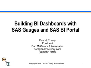 Building BI Dashboards with SAS Gauges and SAS BI Portal Dan McCreary President Dan McCreary & Associates [email_address] (952) 931-9198 