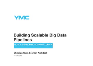 Building Scalable Big Data
Pipelines
Christian Gügi, Solution Architect
19.09.2013
NOSQL SEARCH ROADSHOW ZURICH
 