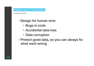 HUMAN FAULT-TOLERANCE
Lambda Architecture
 Design for human error
  Bugs in code
  Accidental data loss
  Data corruption
 Protect good data, so you can always fix
what went wrong
 