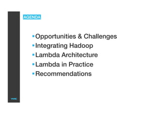 AGENDA
 Opportunities & Challenges
 Integrating Hadoop
 Lambda Architecture
 Lambda in Practice
 Recommendations
 