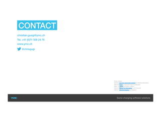 YMC AG
Sonnenstrasse 4
CH-8280 Kreuzlingen
Switzerland
Photo Credits:
Slide 05: Success opportunity achieve by Stephen McCulloch
Slide 08: Matrix by Gamaliel Espinoza Macedo.
Slide 12: Layers by Katelyn Leblanc
Slide 20: Mining For Information by JD Hancock
Slide 27: Warning Question by longzijun
@chrisgugi
CONTACT US
christian.guegi@ymc.ch
Tel. +41 (0)71 508 24 76
www.ymc.ch
 