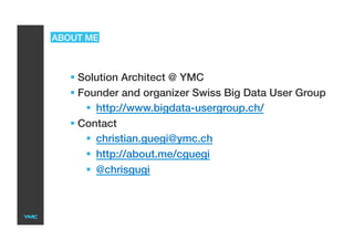 ABOUT ME
 Solution Architect @ YMC
 Founder and organizer Swiss Big Data User Group
  http://www.bigdata-usergroup.ch/
 Contact
  christian.guegi@ymc.ch
  http://about.me/cguegi
  @chrisgugi
 