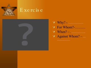 Exercise Why? -  ……………… For Whom?-……… When? – . …………….. Against Whom? –  ……………… 