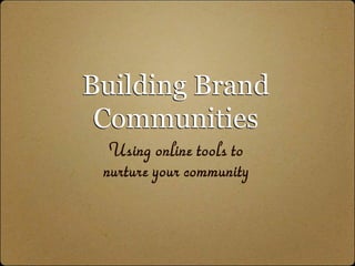 Building Brand
 Communities
  Using online tools to
 nurture your community