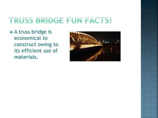  A truss bridge is
economical to
construct owing to
its efficient use of
materials.
 