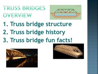 1. Truss bridge structure
2. Truss bridge history
3. Truss bridge fun facts!
 