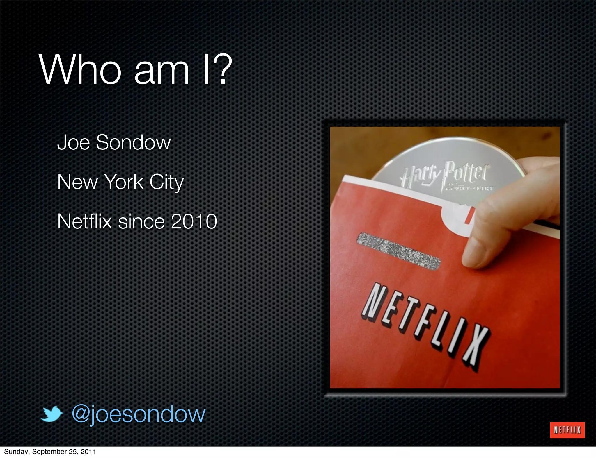 Who am I?
              Joe Sondow
              New York City
              Netﬂix since 2010




                  @joesondow
Sunday, September 25, 2011
 