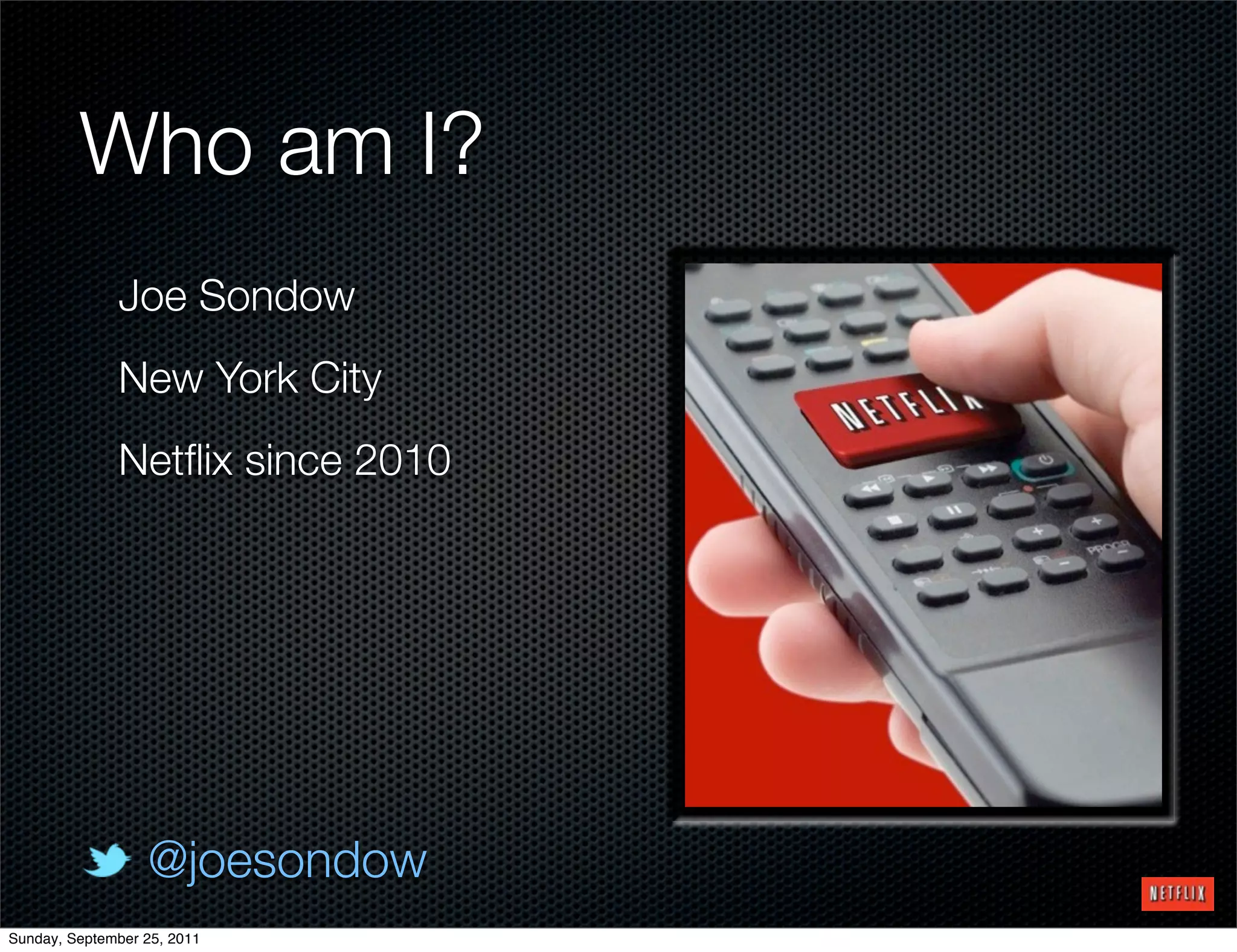 Who am I?
              Joe Sondow
              New York City
              Netﬂix since 2010




                  @joesondow
Sunday, September 25, 2011
 