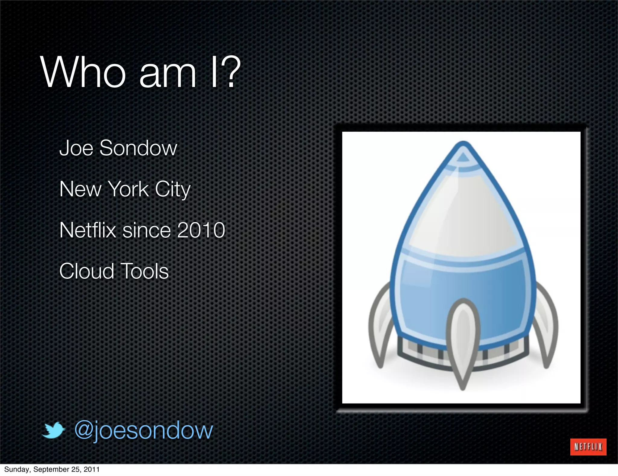 Who am I?
              Joe Sondow
              New York City
              Netﬂix since 2010
              Cloud Tools




                  @joesondow
Sunday, September 25, 2011
 