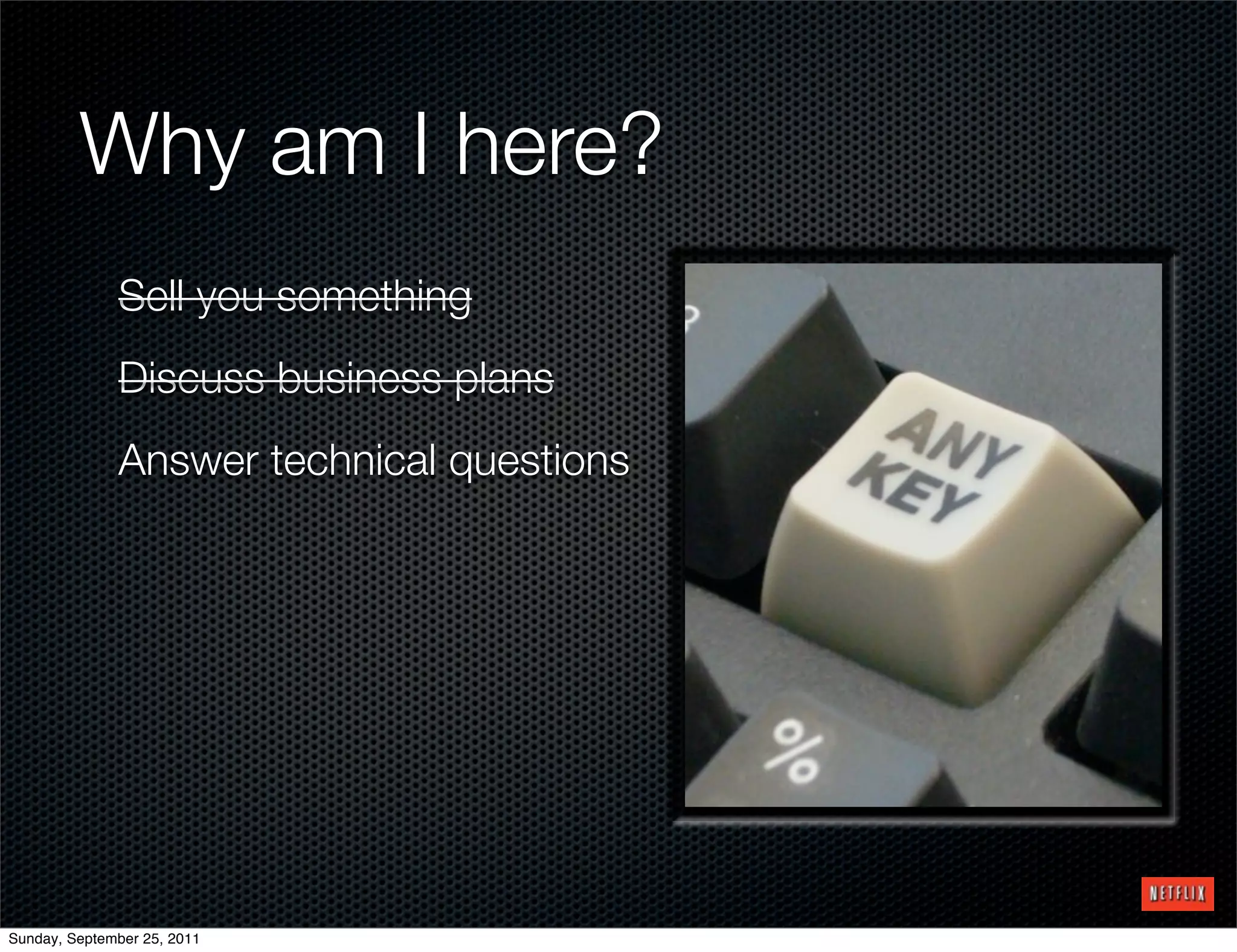 Why am I here?
              Sell you something
              Discuss business plans
              Answer technical questions




Sunday, September 25, 2011
 