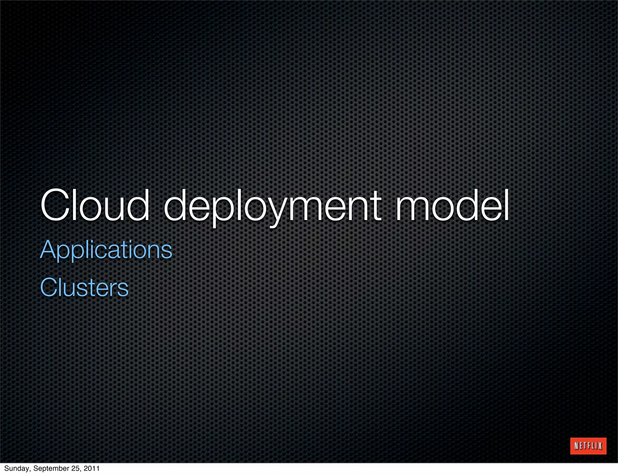 Cloud deployment model
         Applications
         Clusters




Sunday, September 25, 2011
 