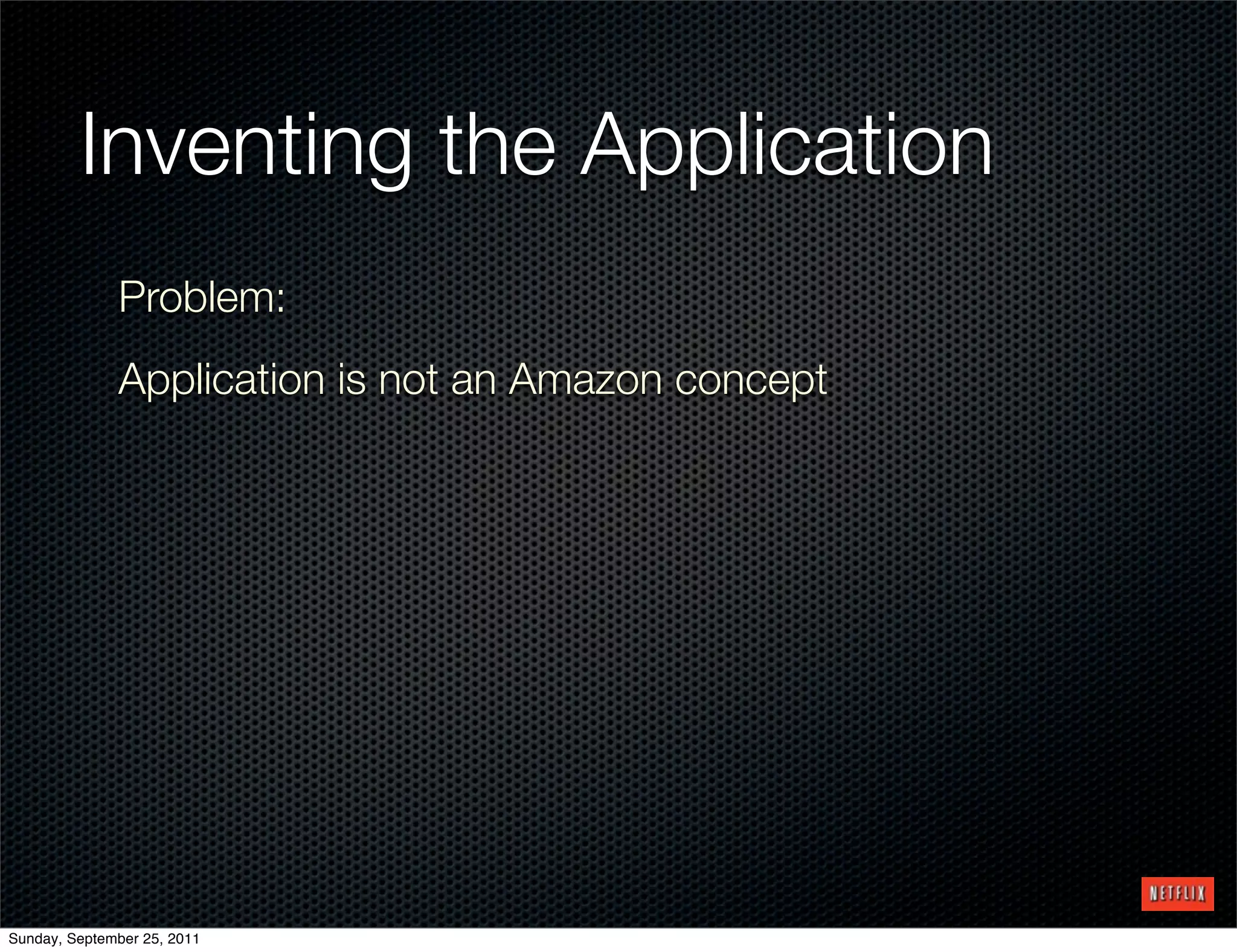 Inventing the Application
              Problem:
              Application is not an Amazon concept




Sunday, September 25, 2011
 