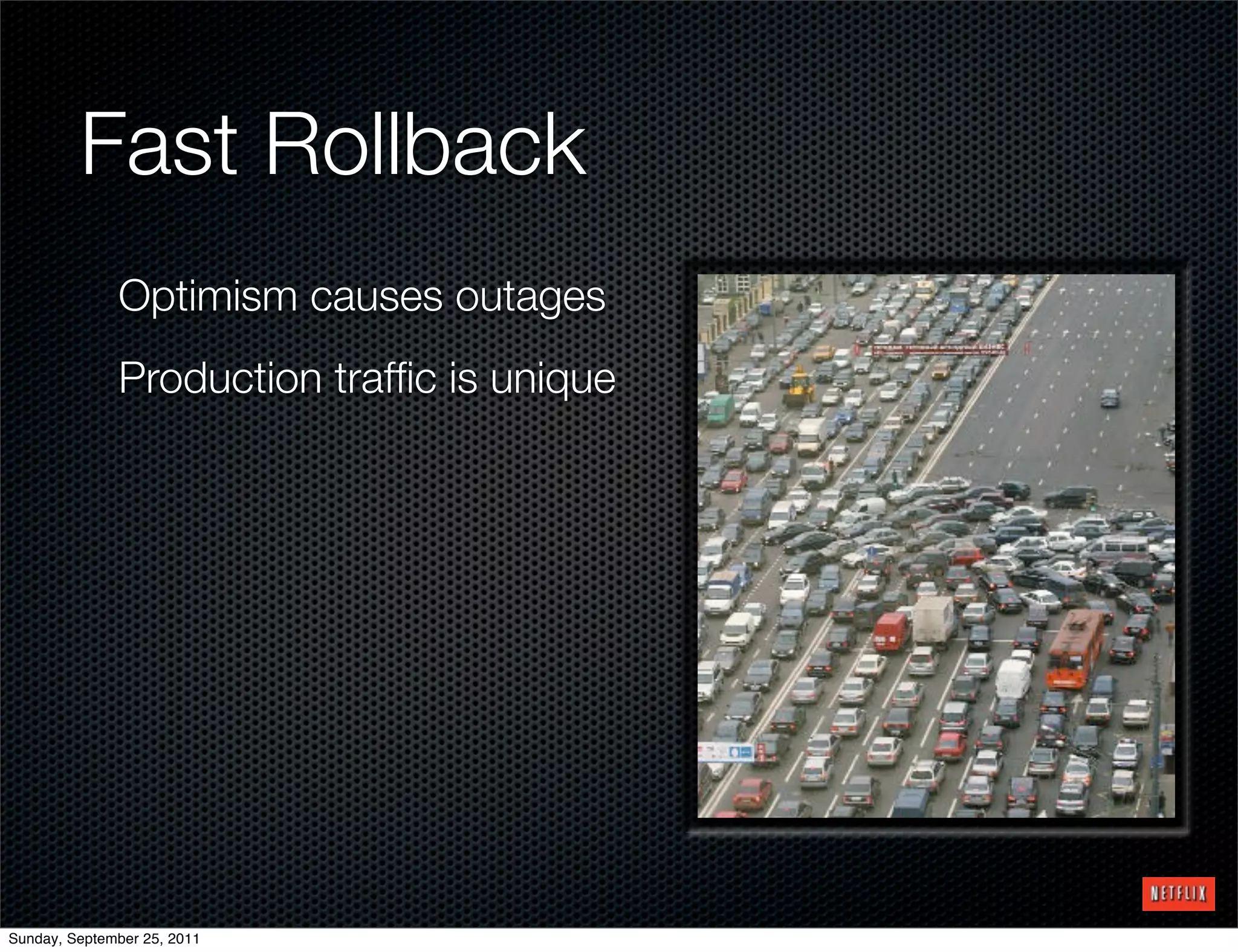 Fast Rollback
              Optimism causes outages
              Production trafﬁc is unique




Sunday, September 25, 2011
 