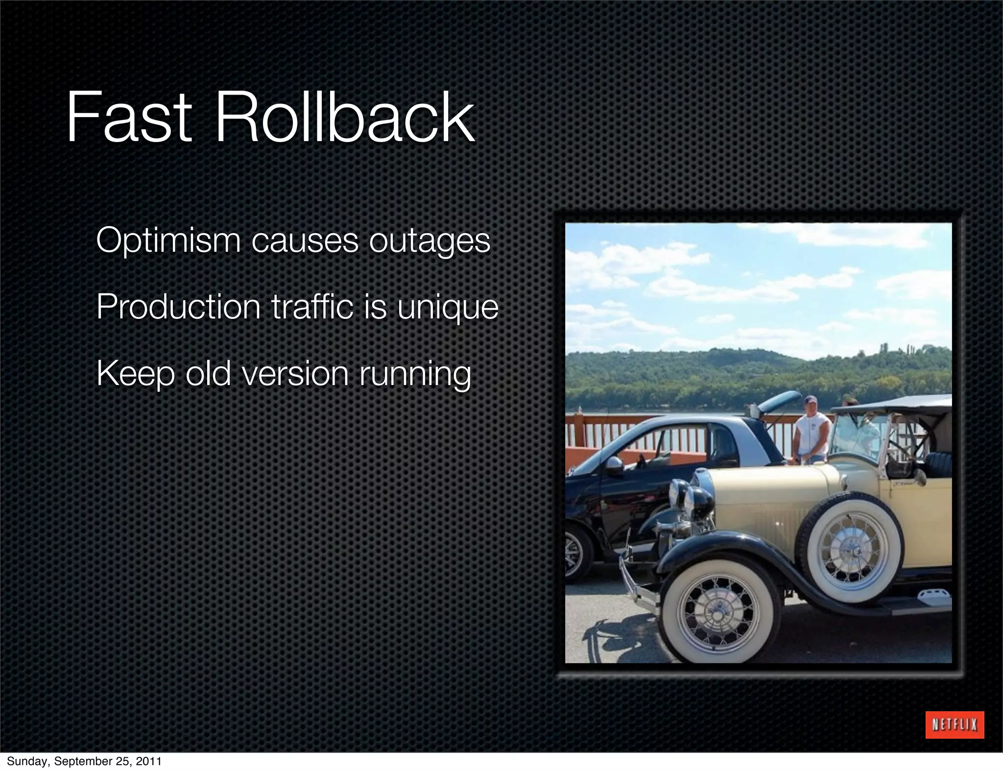 Fast Rollback
              Optimism causes outages
              Production trafﬁc is unique
              Keep old version running




Sunday, September 25, 2011
 