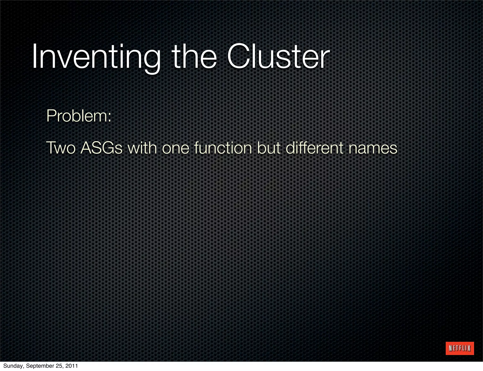 Inventing the Cluster
              Problem:
              Two ASGs with one function but different names




Sunday, September 25, 2011
 