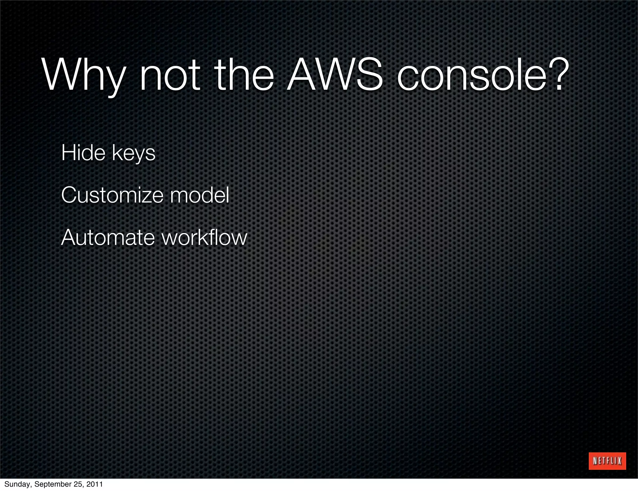 Why not the AWS console?
              Hide keys
              Customize model
              Automate workﬂow




Sunday, September 25, 2011
 