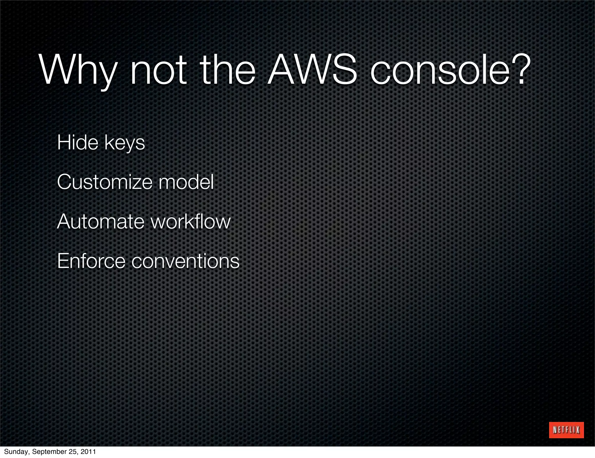 Why not the AWS console?
              Hide keys
              Customize model
              Automate workﬂow
              Enforce conventions




Sunday, September 25, 2011
 